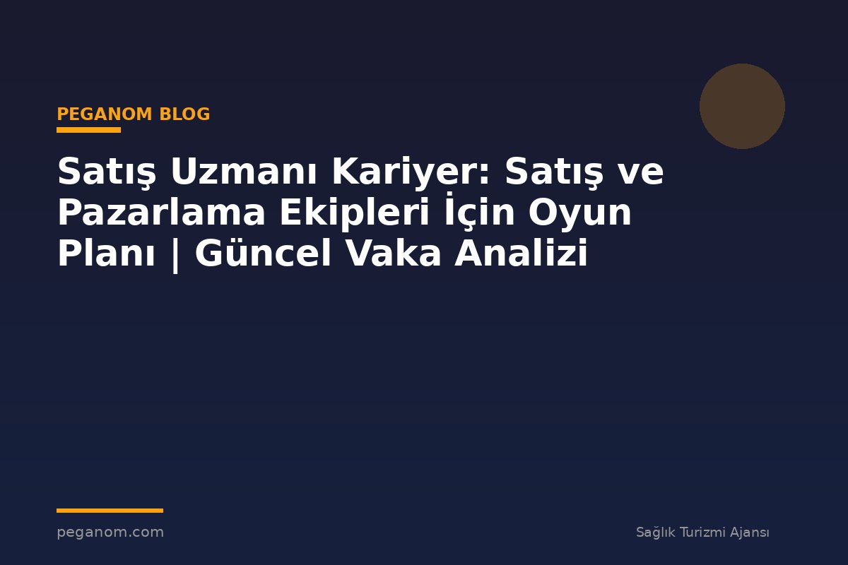 Satış Uzmanı Kariyer: Satış ve Pazarlama Ekipleri İçin Oyun Planı | Güncel Vaka Analizi