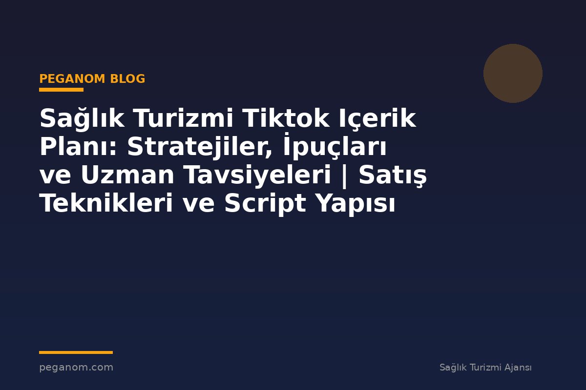 Sağlık Turizmi Tiktok Içerik Planı: Stratejiler, İpuçları ve Uzman Tavsiyeleri | Satış Teknikleri ve Script Yapısı