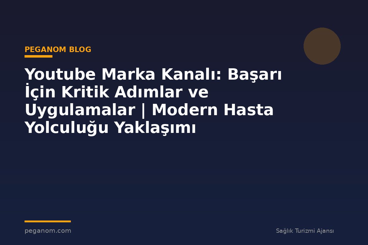 Youtube Marka Kanalı: Başarı İçin Kritik Adımlar ve Uygulamalar | Modern Hasta Yolculuğu Yaklaşımı