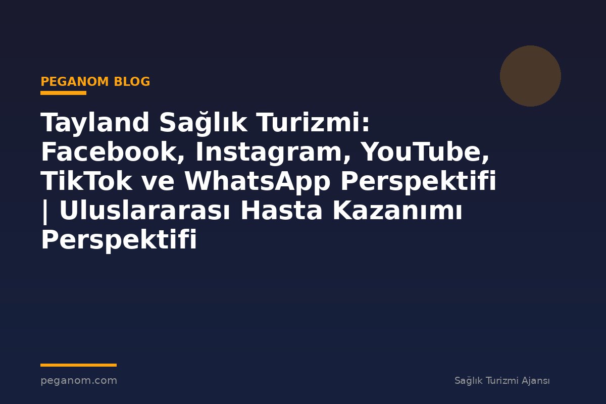 Tayland Sağlık Turizmi: Facebook, Instagram, YouTube, TikTok ve WhatsApp Perspektifi | Uluslararası Hasta Kazanımı Perspektifi