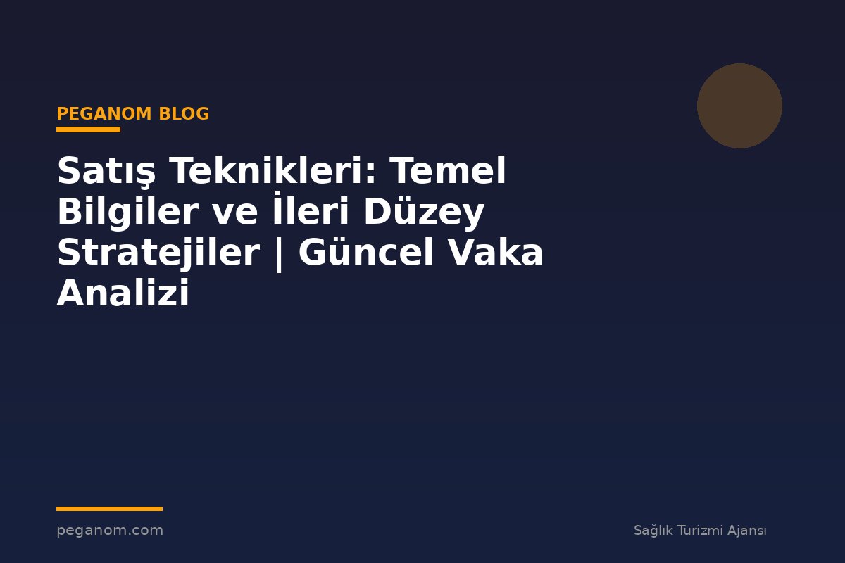 Satış Teknikleri: Temel Bilgiler ve İleri Düzey Stratejiler | Güncel Vaka Analizi