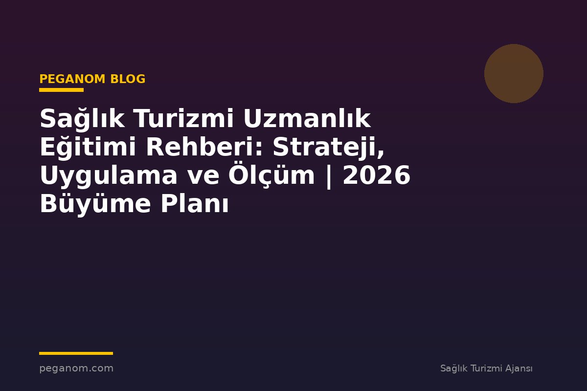 Sağlık Turizmi Uzmanlık Eğitimi Rehberi: Strateji, Uygulama ve Ölçüm | 2026 Büyüme Planı