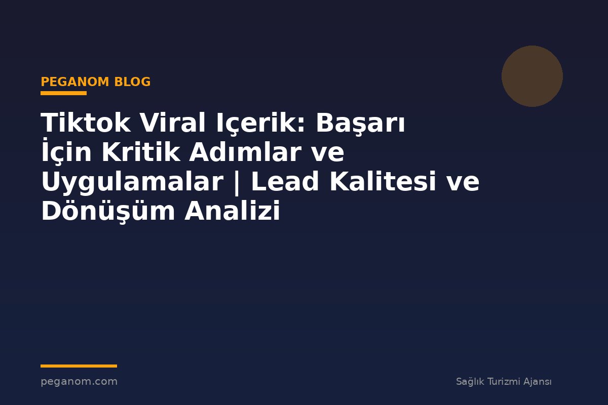 Tiktok Viral Içerik: Başarı İçin Kritik Adımlar ve Uygulamalar | Lead Kalitesi ve Dönüşüm Analizi