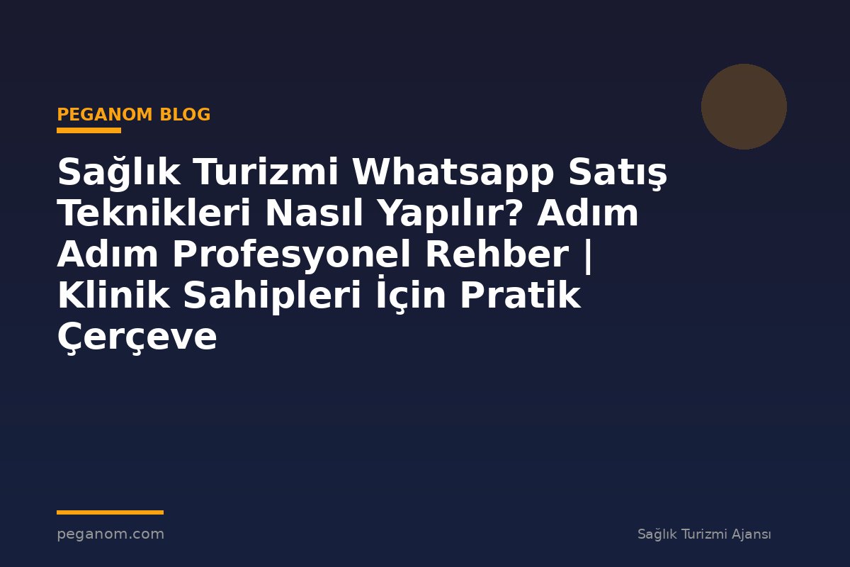 Sağlık Turizmi Whatsapp Satış Teknikleri Nasıl Yapılır? Adım Adım Profesyonel Rehber | Klinik Sahipleri İçin Pratik Çerçeve