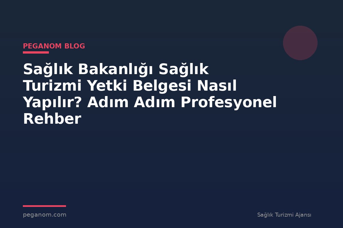 Sağlık Bakanlığı Sağlık Turizmi Yetki Belgesi Nasıl Yapılır? Adım Adım Profesyonel Rehber