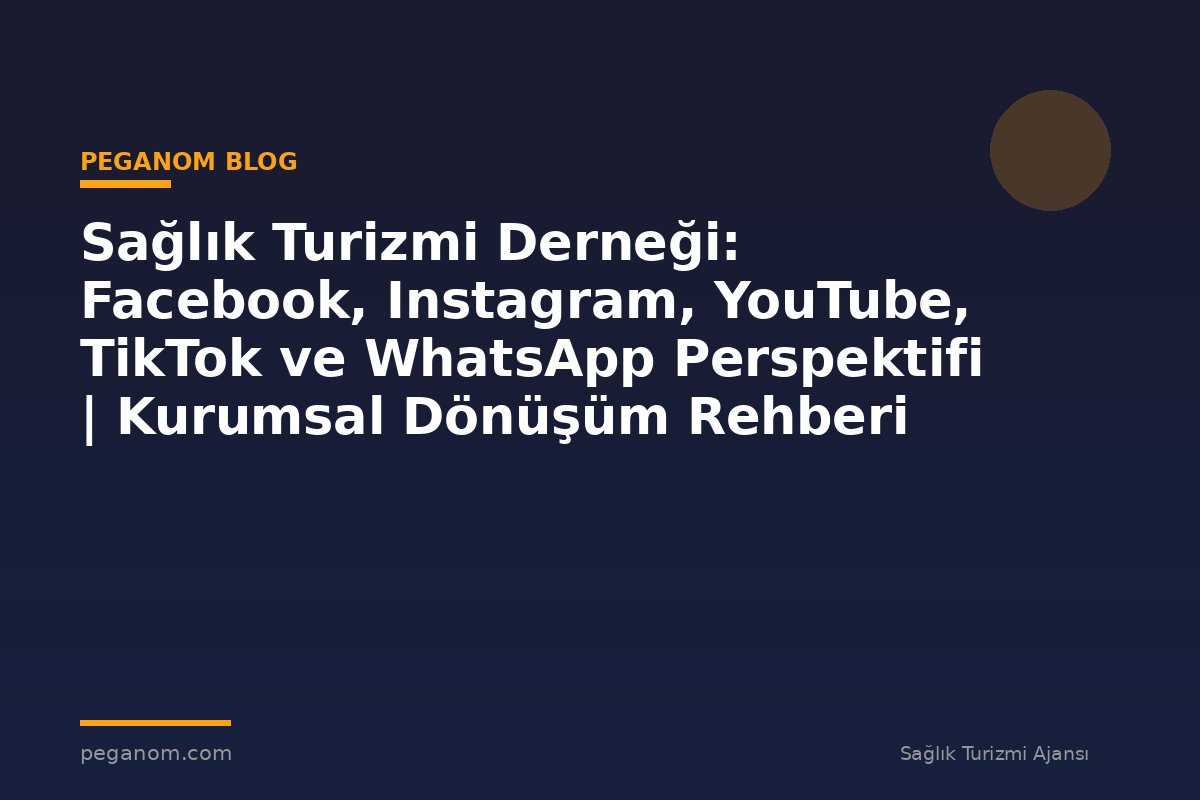 Sağlık Turizmi Derneği: Facebook, Instagram, YouTube, TikTok ve WhatsApp Perspektifi | Kurumsal Dönüşüm Rehberi