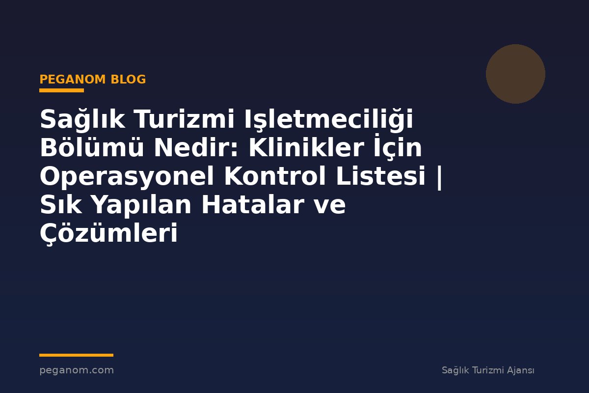 Sağlık Turizmi Işletmeciliği Bölümü Nedir: Klinikler İçin Operasyonel Kontrol Listesi | Sık Yapılan Hatalar ve Çözümleri