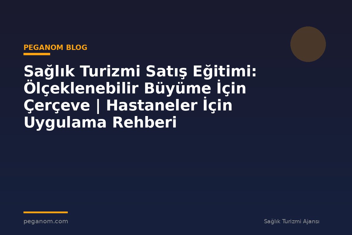 Sağlık Turizmi Satış Eğitimi: Ölçeklenebilir Büyüme İçin Çerçeve | Hastaneler İçin Uygulama Rehberi