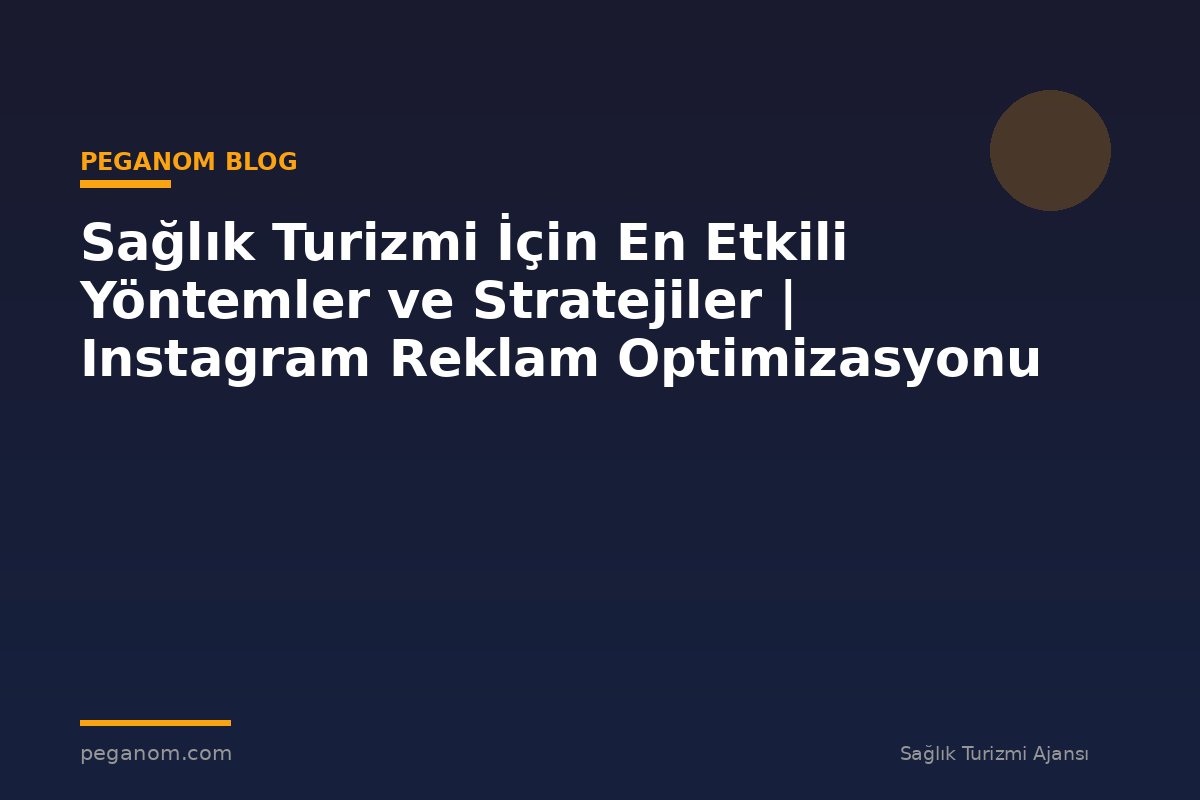 Sağlık Turizmi İçin En Etkili Yöntemler ve Stratejiler | Instagram Reklam Optimizasyonu