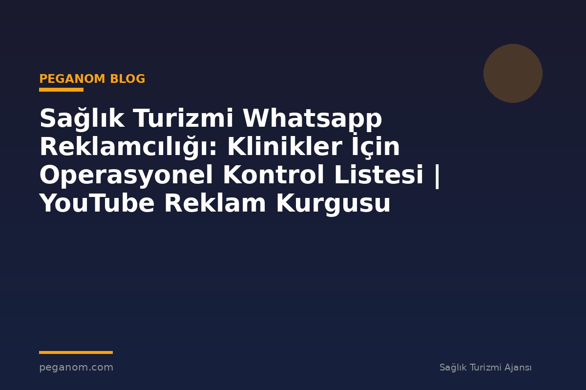 Sağlık Turizmi Whatsapp Reklamcılığı: Klinikler İçin Operasyonel Kontrol Listesi | YouTube Reklam Kurgusu