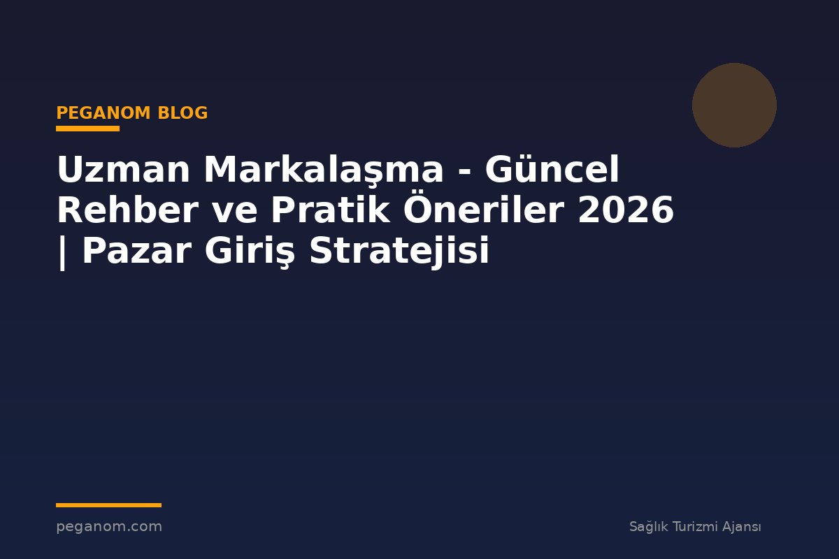 Uzman Markalaşma - Güncel Rehber ve Pratik Öneriler 2026 | Pazar Giriş Stratejisi