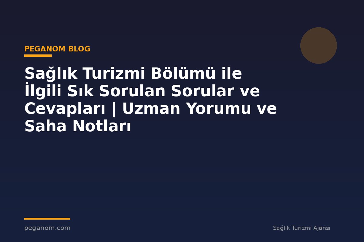Sağlık Turizmi Bölümü ile İlgili Sık Sorulan Sorular ve Cevapları | Uzman Yorumu ve Saha Notları