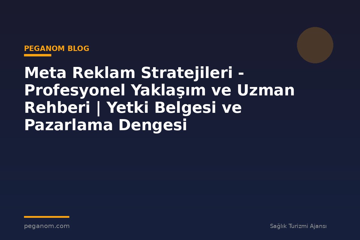 Meta Reklam Stratejileri - Profesyonel Yaklaşım ve Uzman Rehberi | Yetki Belgesi ve Pazarlama Dengesi