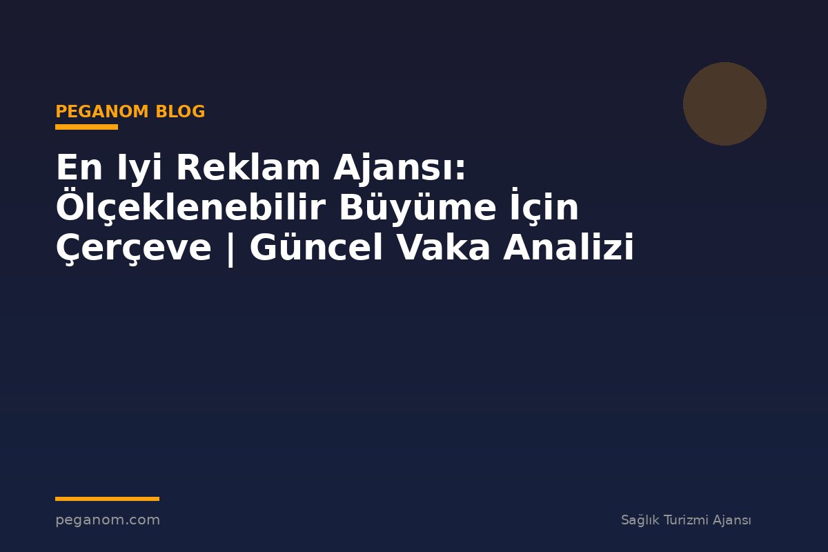 En Iyi Reklam Ajansı: Ölçeklenebilir Büyüme İçin Çerçeve | Güncel Vaka Analizi