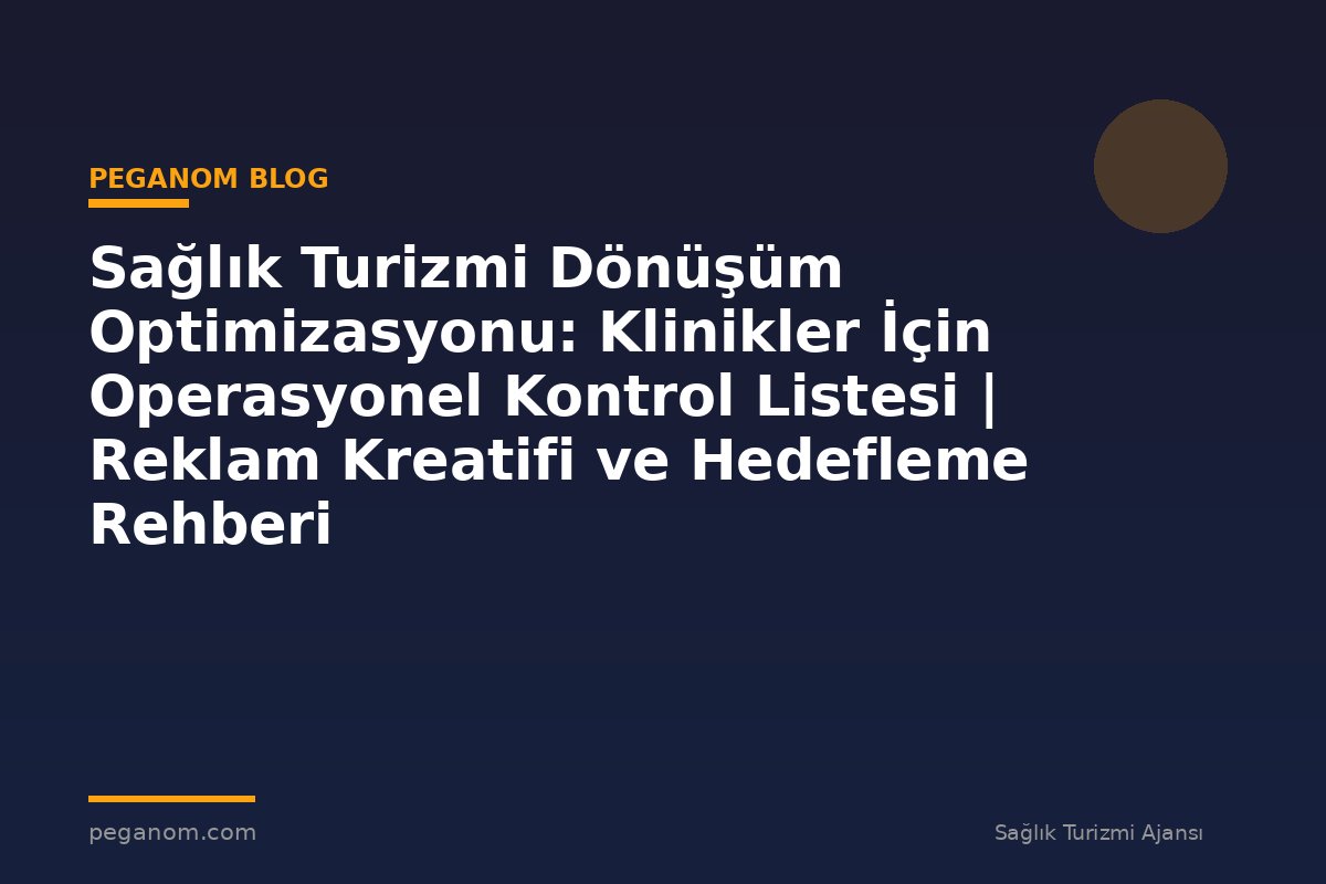 Sağlık Turizmi Dönüşüm Optimizasyonu: Klinikler İçin Operasyonel Kontrol Listesi | Reklam Kreatifi ve Hedefleme Rehberi
