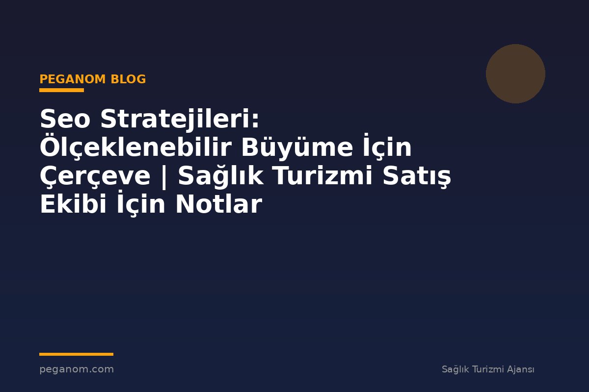 Seo Stratejileri: Ölçeklenebilir Büyüme İçin Çerçeve | Sağlık Turizmi Satış Ekibi İçin Notlar