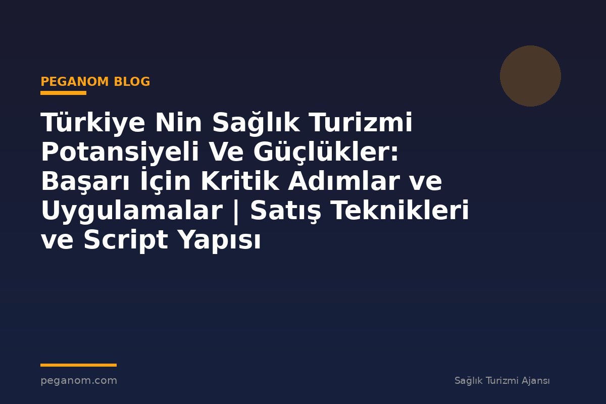 Türkiye Nin Sağlık Turizmi Potansiyeli Ve Güçlükler: Başarı İçin Kritik Adımlar ve Uygulamalar | Satış Teknikleri ve Script Yapısı