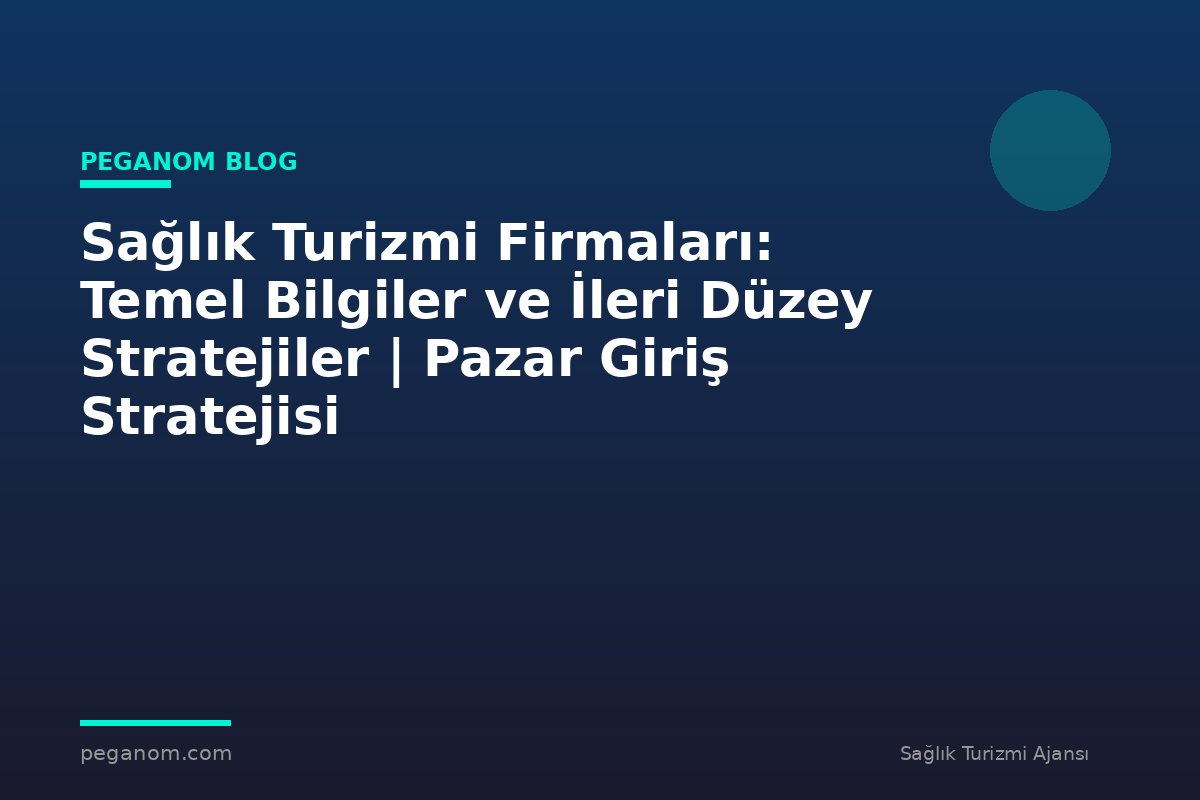 Sağlık Turizmi Firmaları: Temel Bilgiler ve İleri Düzey Stratejiler | Pazar Giriş Stratejisi