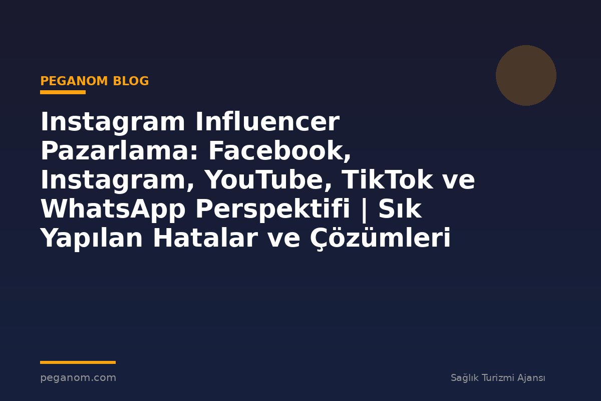 Instagram Influencer Pazarlama: Facebook, Instagram, YouTube, TikTok ve WhatsApp Perspektifi | Sık Yapılan Hatalar ve Çözümleri