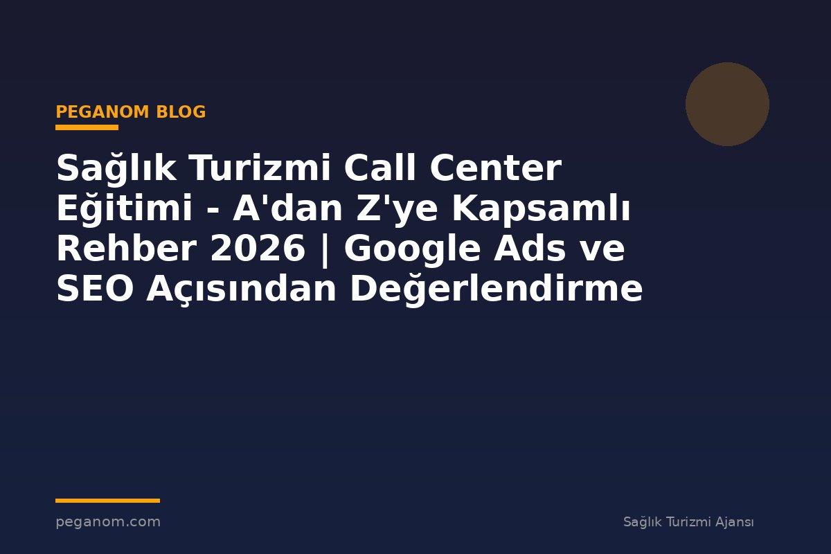 Sağlık Turizmi Call Center Eğitimi - A'dan Z'ye Kapsamlı Rehber 2026 | Google Ads ve SEO Açısından Değerlendirme