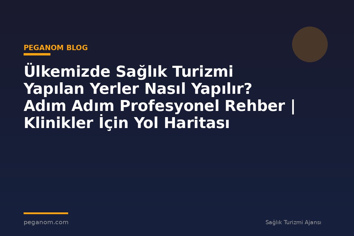 Ülkemizde Sağlık Turizmi Yapılan Yerler Nasıl Yapılır? Adım Adım Profesyonel Rehber | Klinikler İçin Yol Haritası