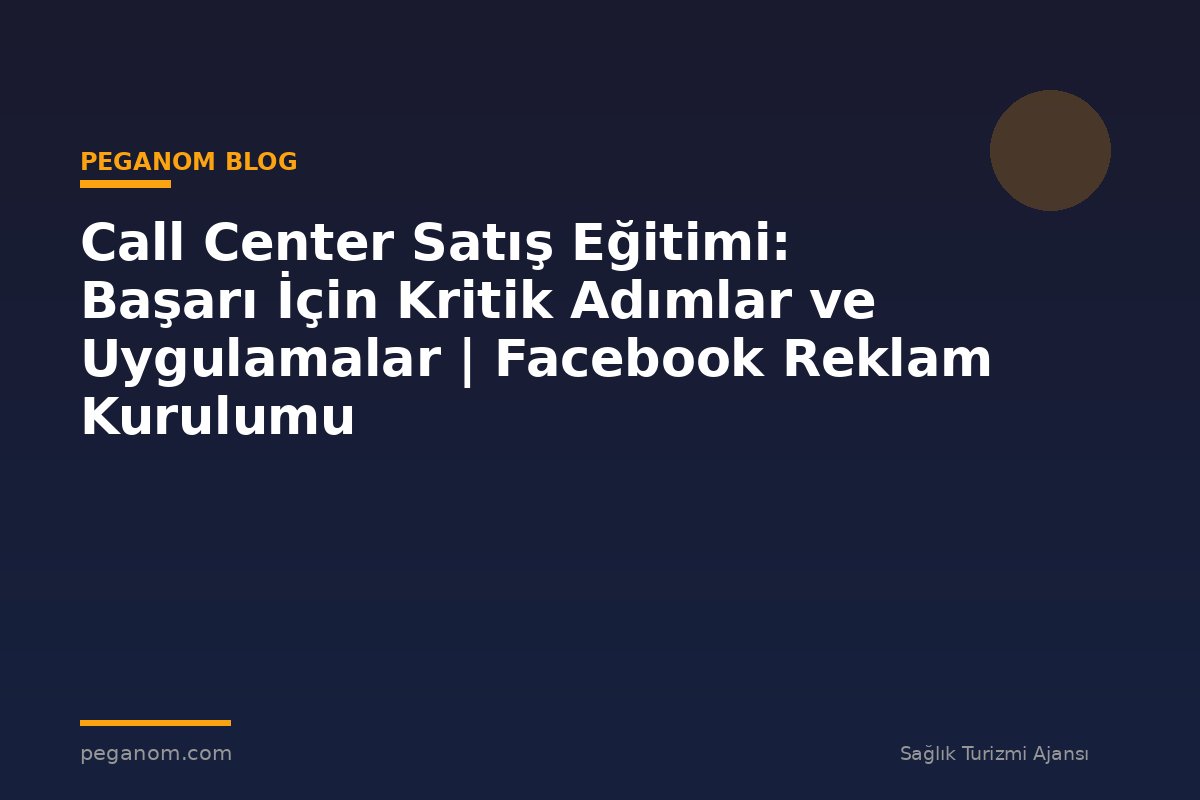 Call Center Satış Eğitimi: Başarı İçin Kritik Adımlar ve Uygulamalar | Facebook Reklam Kurulumu