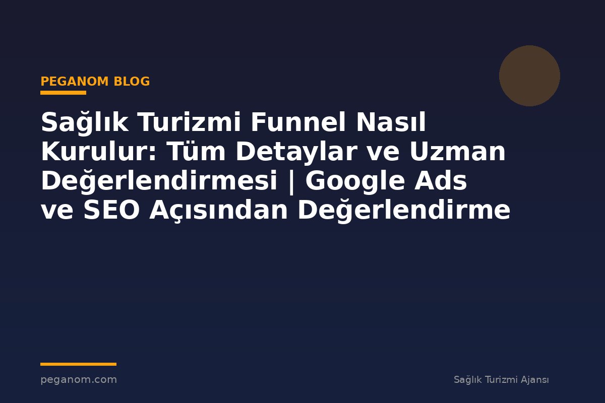 Sağlık Turizmi Funnel Nasıl Kurulur: Tüm Detaylar ve Uzman Değerlendirmesi | Google Ads ve SEO Açısından Değerlendirme