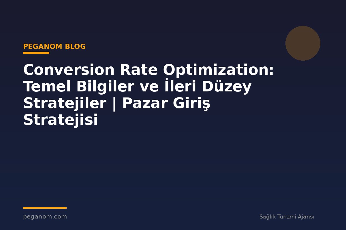 Conversion Rate Optimization: Temel Bilgiler ve İleri Düzey Stratejiler | Pazar Giriş Stratejisi