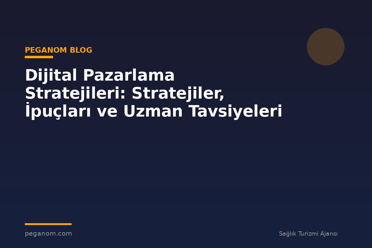 Dijital Pazarlama Stratejileri: Stratejiler, İpuçları ve Uzman Tavsiyeleri