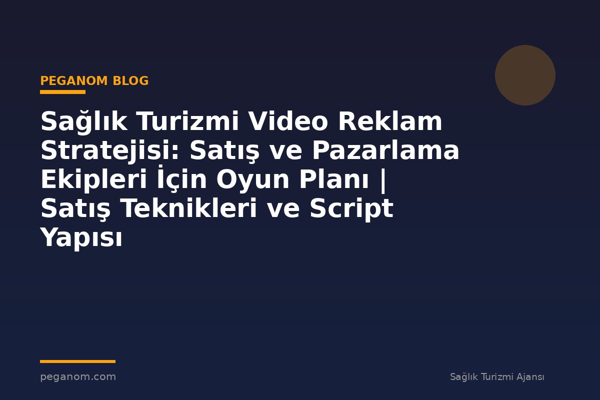 Sağlık Turizmi Video Reklam Stratejisi: Satış ve Pazarlama Ekipleri İçin Oyun Planı | Satış Teknikleri ve Script Yapısı