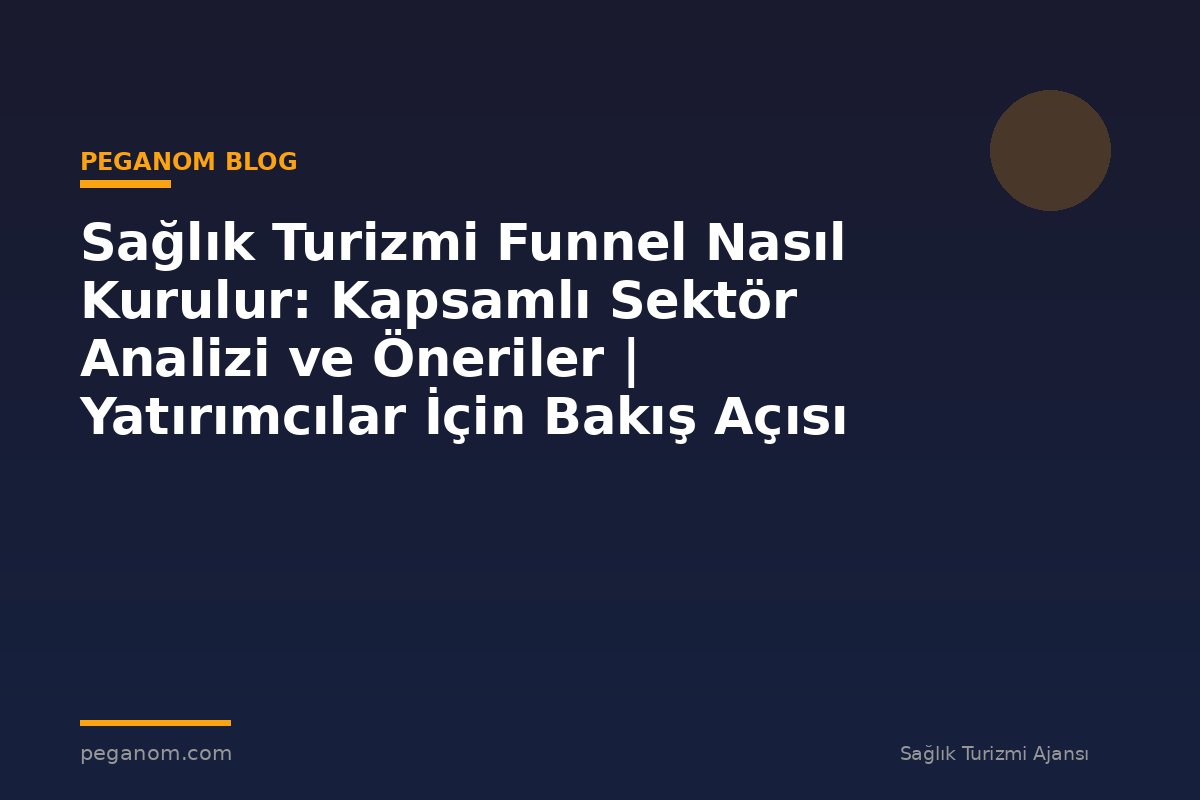 Sağlık Turizmi Funnel Nasıl Kurulur: Kapsamlı Sektör Analizi ve Öneriler | Yatırımcılar İçin Bakış Açısı