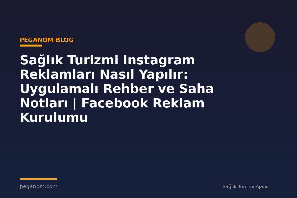 Sağlık Turizmi Instagram Reklamları Nasıl Yapılır: Uygulamalı Rehber ve Saha Notları | Facebook Reklam Kurulumu