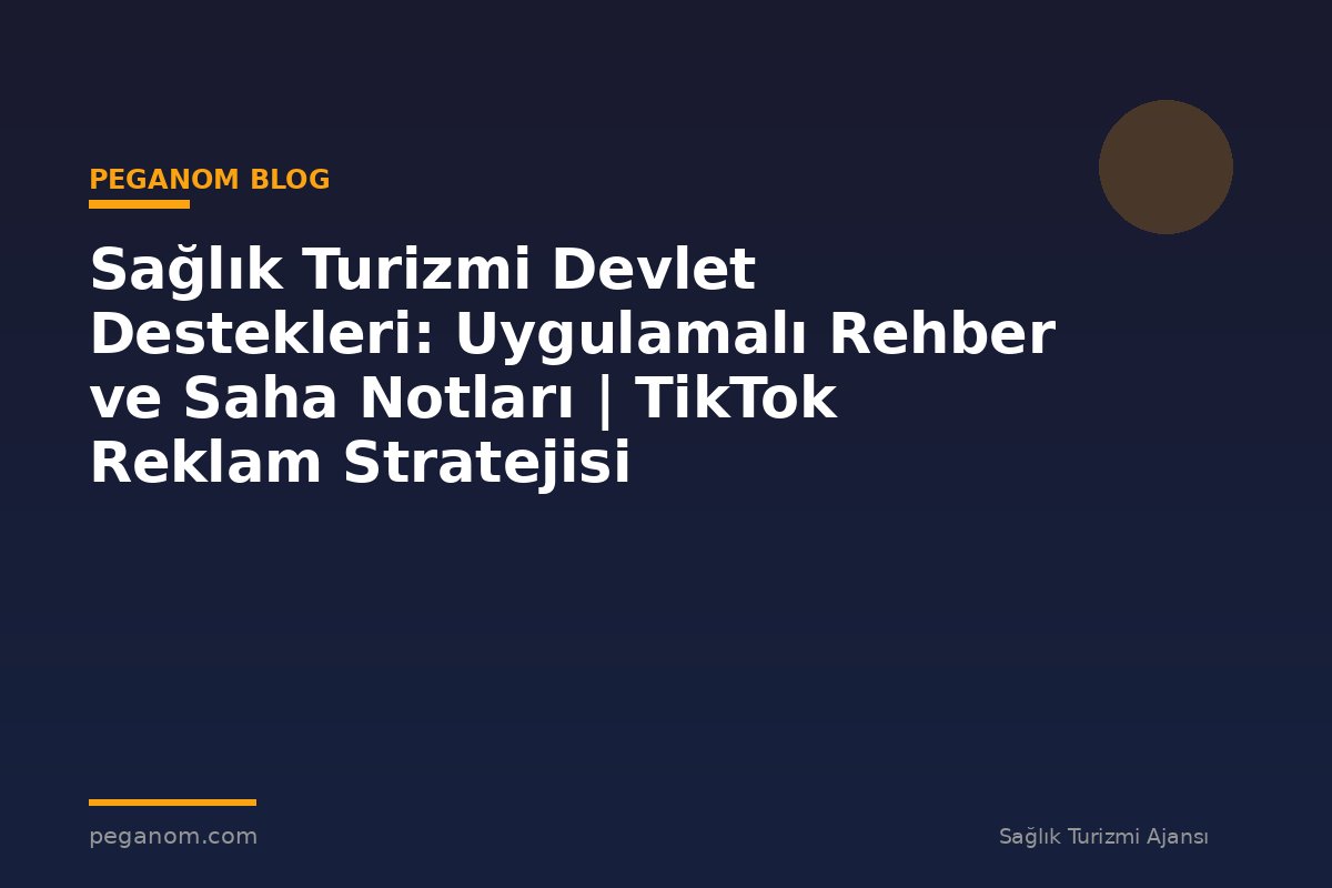 Sağlık Turizmi Devlet Destekleri: Uygulamalı Rehber ve Saha Notları | TikTok Reklam Stratejisi