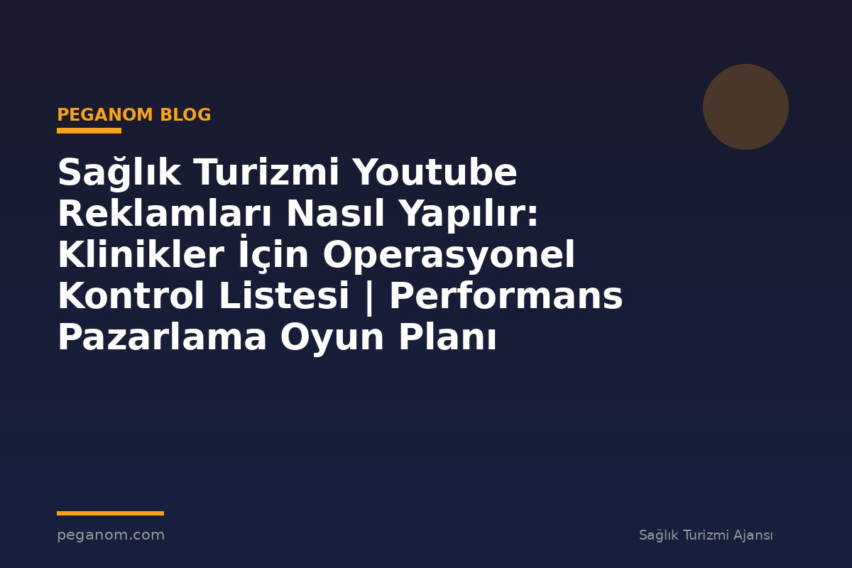 Sağlık Turizmi Youtube Reklamları Nasıl Yapılır: Klinikler İçin Operasyonel Kontrol Listesi | Performans Pazarlama Oyun Planı