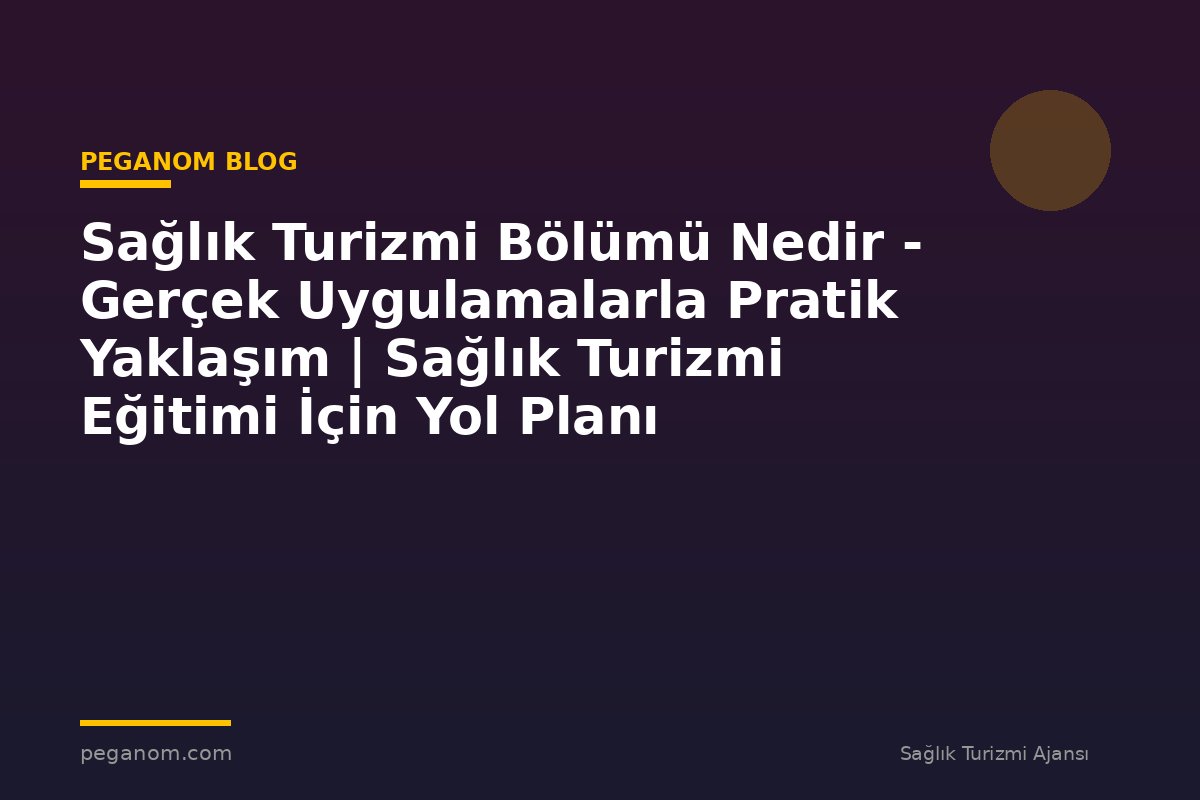 Sağlık Turizmi Bölümü Nedir - Gerçek Uygulamalarla Pratik Yaklaşım | Sağlık Turizmi Eğitimi İçin Yol Planı