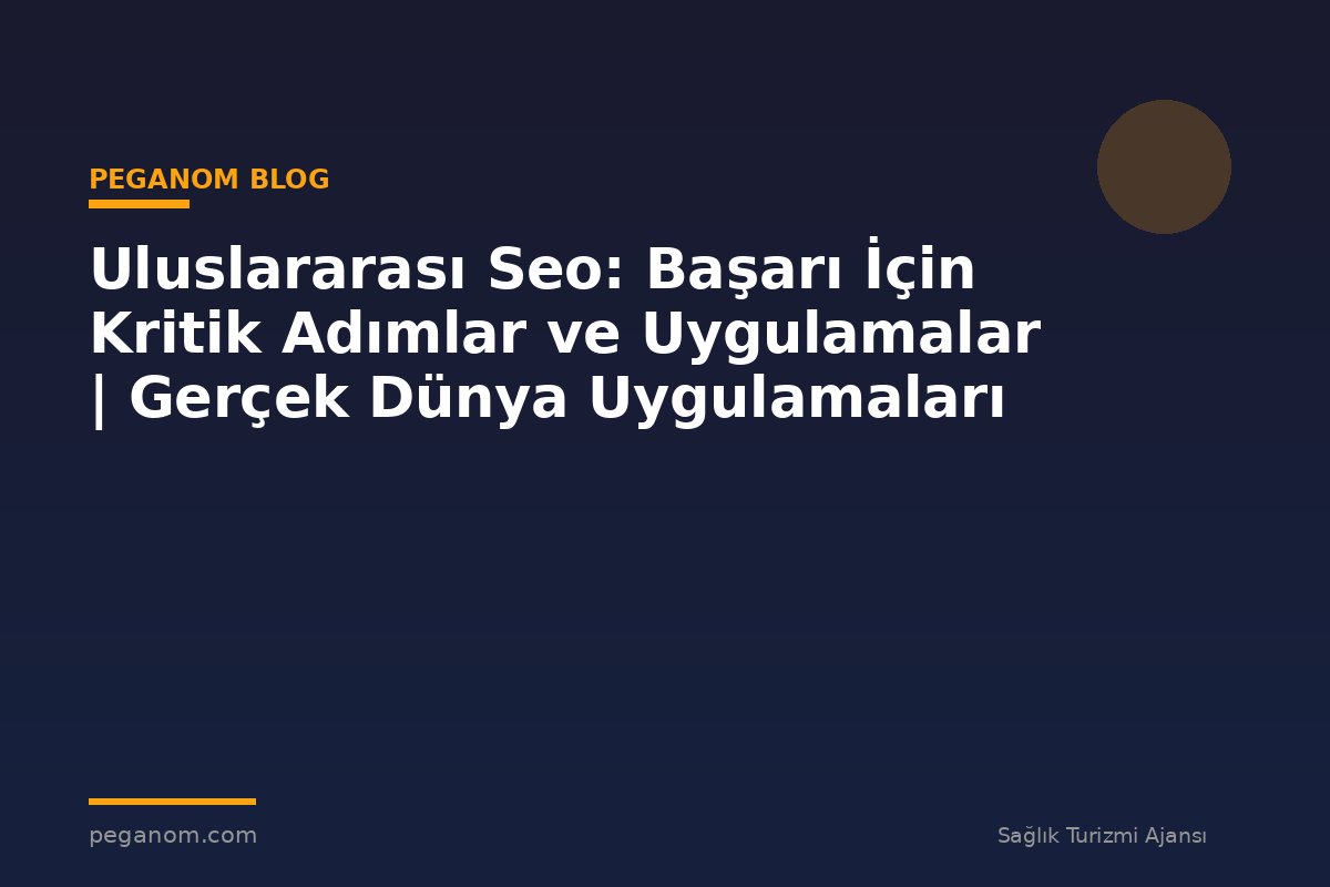 Uluslararası Seo: Başarı İçin Kritik Adımlar ve Uygulamalar | Gerçek Dünya Uygulamaları