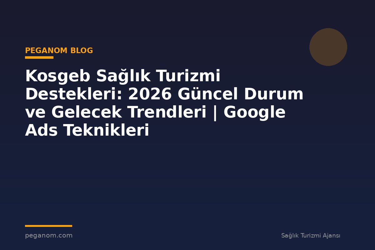 Kosgeb Sağlık Turizmi Destekleri: 2026 Güncel Durum ve Gelecek Trendleri | Google Ads Teknikleri