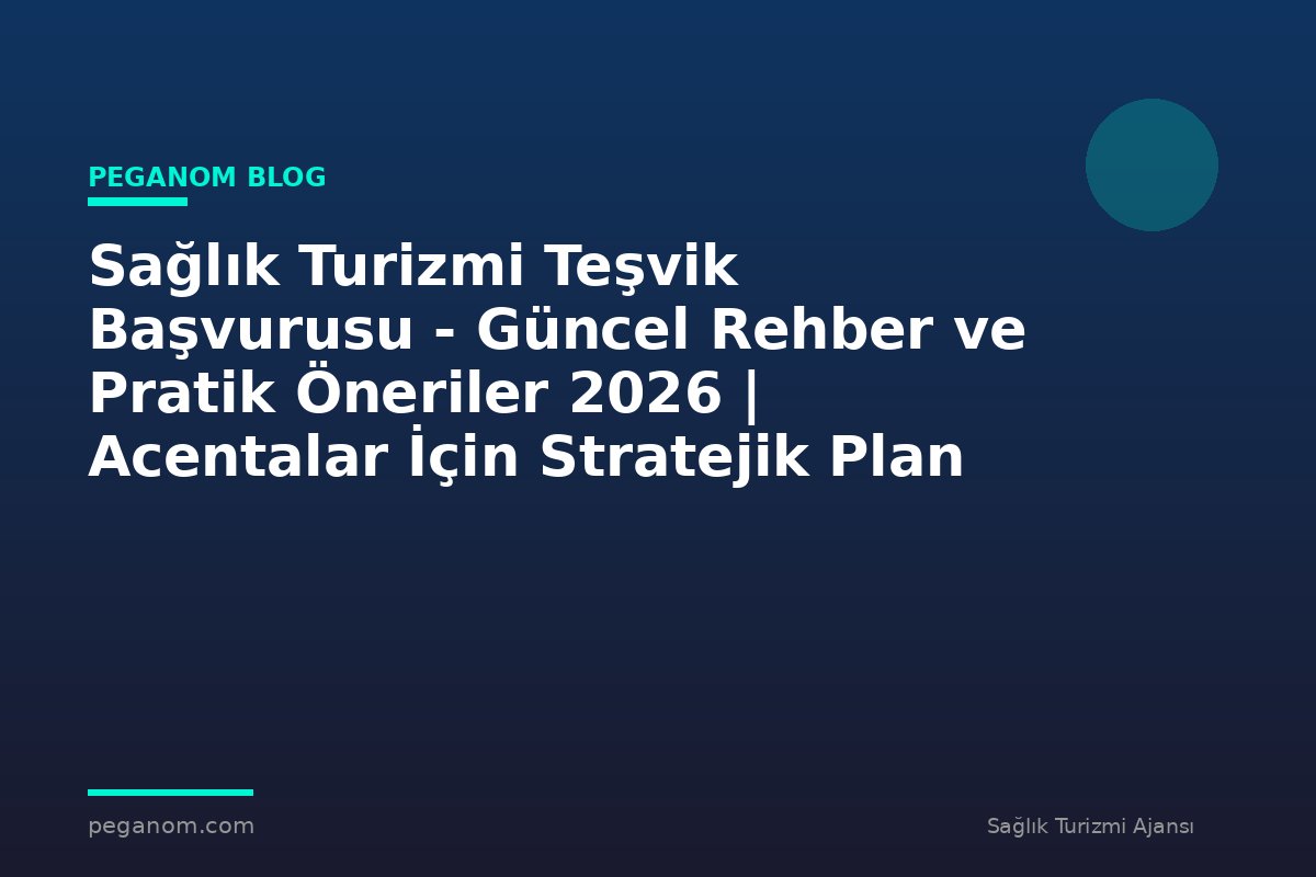 Sağlık Turizmi Teşvik Başvurusu - Güncel Rehber ve Pratik Öneriler 2026 | Acentalar İçin Stratejik Plan