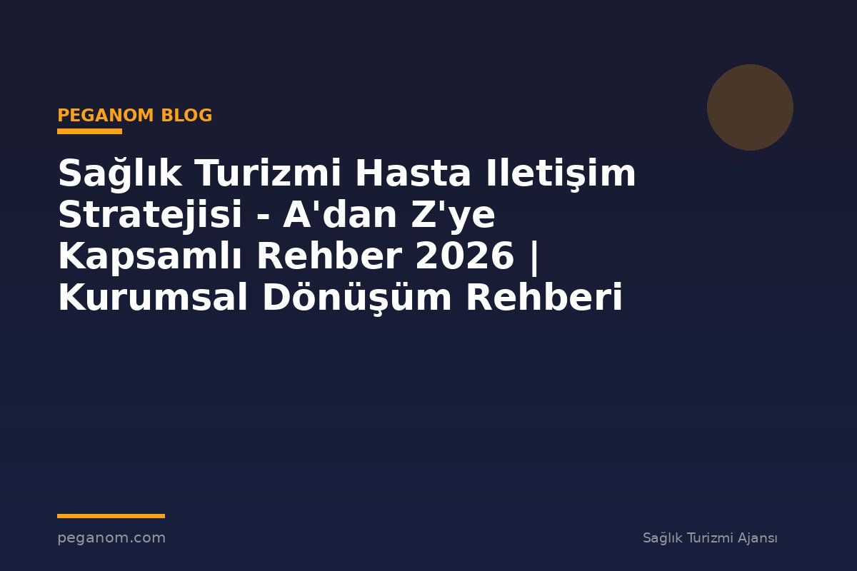 Sağlık Turizmi Hasta Iletişim Stratejisi - A'dan Z'ye Kapsamlı Rehber 2026 | Kurumsal Dönüşüm Rehberi