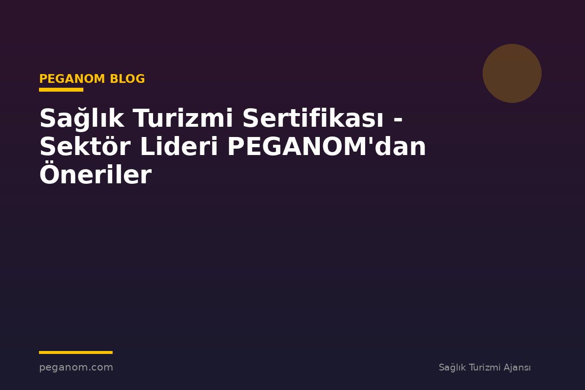 Sağlık Turizmi Sertifikası - Sektör Lideri PEGANOM'dan Öneriler