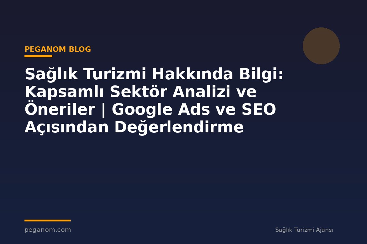 Sağlık Turizmi Hakkında Bilgi: Kapsamlı Sektör Analizi ve Öneriler | Google Ads ve SEO Açısından Değerlendirme