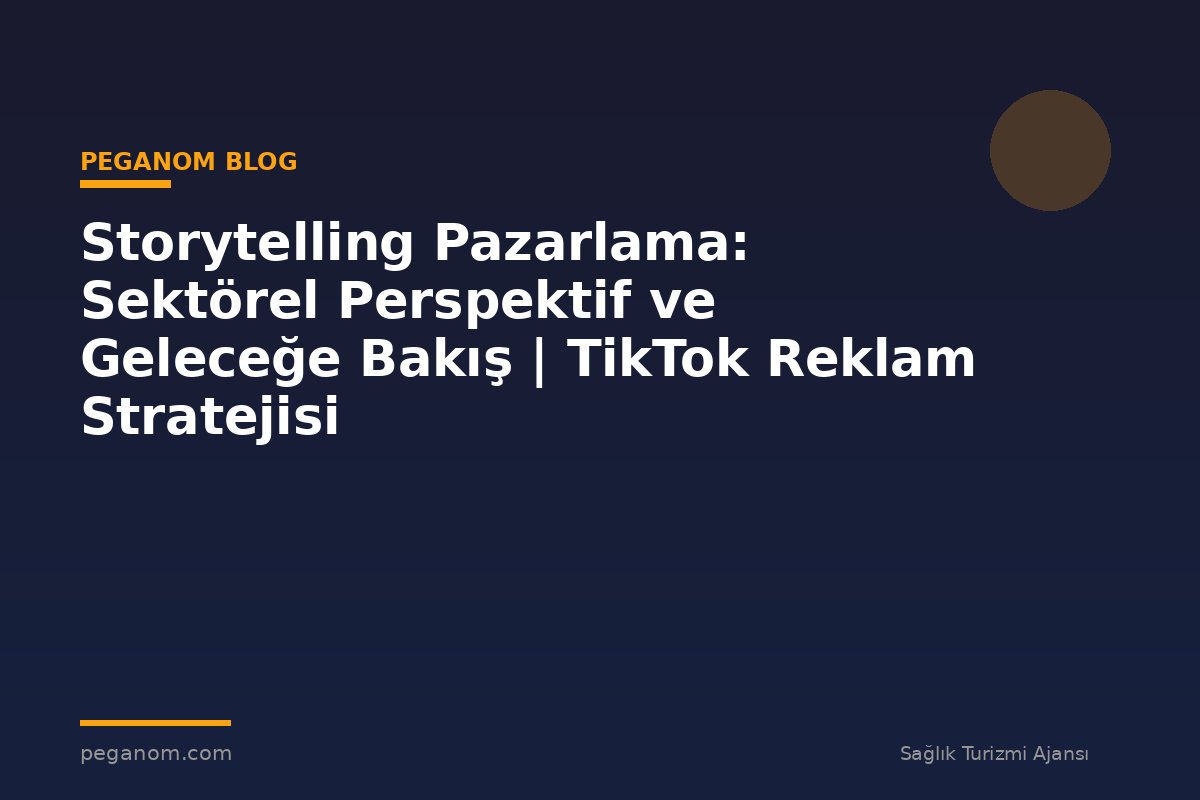Storytelling Pazarlama: Sektörel Perspektif ve Geleceğe Bakış | TikTok Reklam Stratejisi