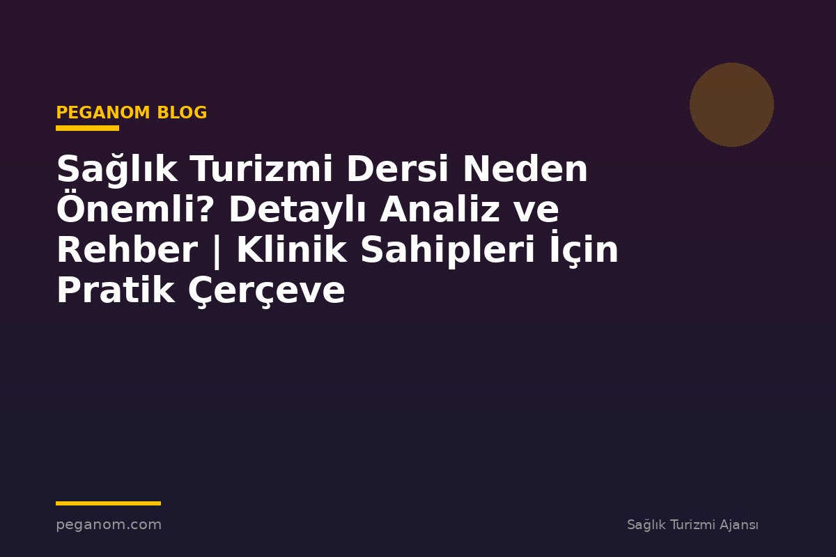 Sağlık Turizmi Dersi Neden Önemli? Detaylı Analiz ve Rehber | Klinik Sahipleri İçin Pratik Çerçeve