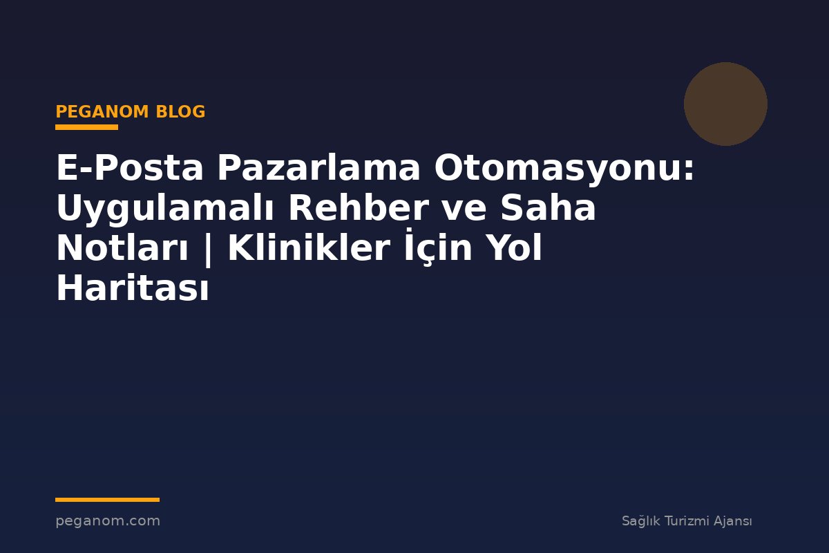E-Posta Pazarlama Otomasyonu: Uygulamalı Rehber ve Saha Notları | Klinikler İçin Yol Haritası