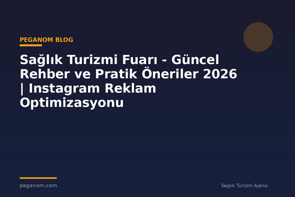 Sağlık Turizmi Fuarı - Güncel Rehber ve Pratik Öneriler 2026 | Instagram Reklam Optimizasyonu