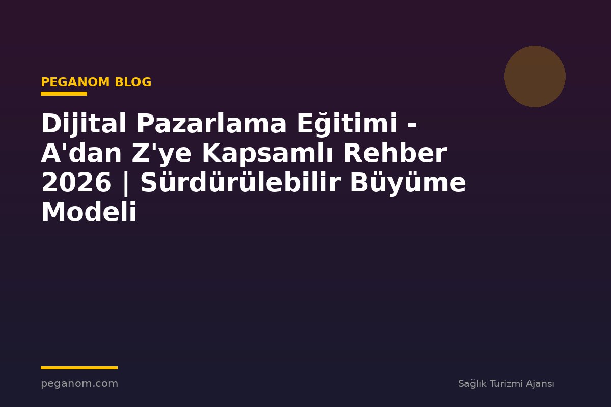 Dijital Pazarlama Eğitimi - A'dan Z'ye Kapsamlı Rehber 2026 | Sürdürülebilir Büyüme Modeli