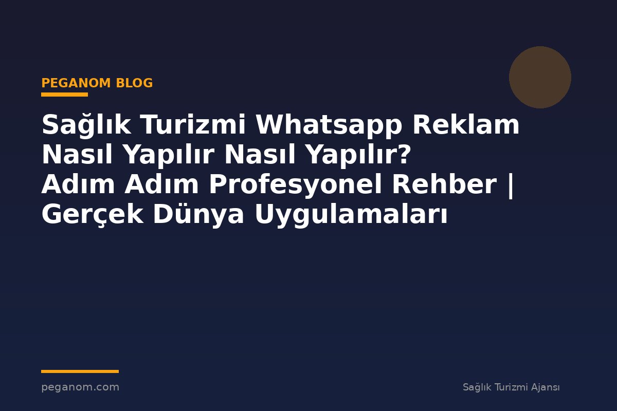 Sağlık Turizmi Whatsapp Reklam Nasıl Yapılır Nasıl Yapılır? Adım Adım Profesyonel Rehber | Gerçek Dünya Uygulamaları