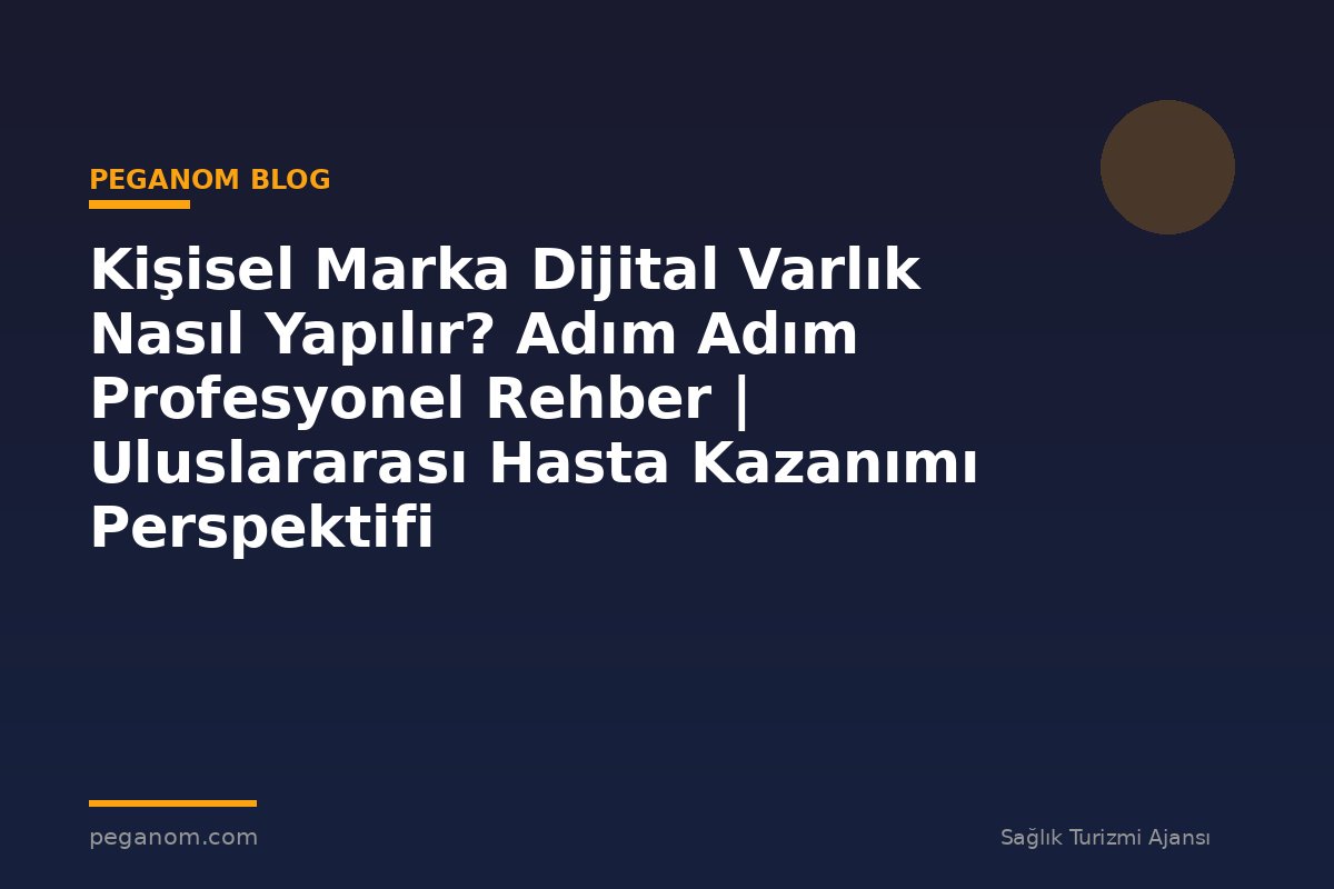 Kişisel Marka Dijital Varlık Nasıl Yapılır? Adım Adım Profesyonel Rehber | Uluslararası Hasta Kazanımı Perspektifi