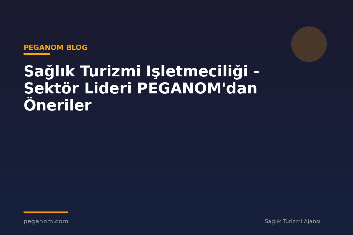 Sağlık Turizmi Işletmeciliği - Sektör Lideri PEGANOM'dan Öneriler