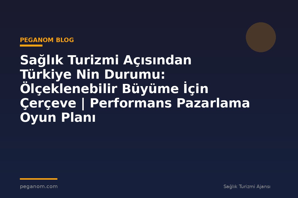Sağlık Turizmi Açısından Türkiye Nin Durumu: Ölçeklenebilir Büyüme İçin Çerçeve | Performans Pazarlama Oyun Planı